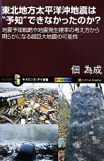 【中古】 東北地方太平洋沖地震は“予知”できなかったのか？ 地震予知戦略や地震発生確率の考え方から明らかになる超巨大地震の可能性 サイエンス・アイ新書／佃為成【著】