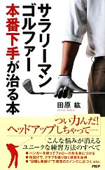 【中古】 サラリーマンゴルファー　本番下手が治る本／田原紘【著】