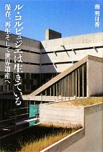 【中古】 ル・コルビュジエは生きている 保存、再生そして世界遺産へ/南明日香【著】