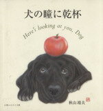 【中古】 犬の瞳に乾杯　ポケットに入る犬の似顔絵展示館／秋山靖夫(著者)