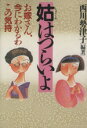 【中古】 姑はつらいよ お嫁さん、今にわかるわこの気持ち/西川勢津子(著者)