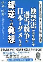 【中古】 独禁法が引き起こす過当競争が日本をダメにする叛逆への発想／伊東淳介(著者)