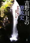 【中古】 吉野・川上の源流史 伊勢湾台風が直撃した村／辻井英夫【著】