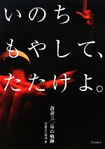 【中古】 いのちもやして、たたけよ。 鼓童30年の軌跡／鼓童文化財団【著】