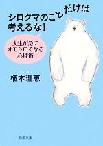 【中古】 シロクマのことだけは考えるな！ 人生が急にオモシロくなる心理術 新潮文庫／植木理恵【著】