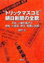 【中古】 “トリックマスコミ”朝日新聞の全貌 平和・人権を掲げて侵略・大虐殺・弾圧・冤罪に加担／瀬野宏【著】