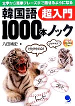 【中古】 韓国語1000本ノック超入門 文字から簡単フレーズまで話せるようになる／八田靖史【著】