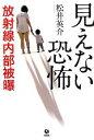 【中古】 見えない恐怖 放射線内部被曝／松井英介【著】