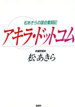 【中古】 アキラ・ドットコム　松あきらの国会奮闘記／松あきら(著者)