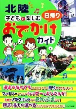 【中古】 北陸　子どもと楽しむ日帰りおでかけガイド／オフィスヒライ(著者)