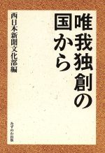Essays - 【中古】 唯我独創の国から／西日本新聞社(著者)