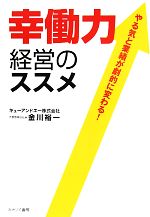 【中古】 幸働力経営のススメ やる気と業績が劇的に変わる！／金川裕一【著】