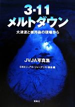 【中古】 3・11メルトダウン 大津波と核汚染の現場から　JVJA写真集／日本ビジュアル・ジャーナリスト協会【編】