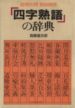 【中古】 「四字熟語」の辞典　活用引用自由自在／真藤建志郎(著者)