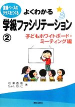  よくわかる学級ファシリテーション(2) 信頼ベースのクラスをつくる-子どもホワイトボード・ミーティング編／岩瀬直樹，ちょんせいこ