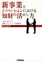 【中古】 新事業とイノベーションにおける知財の活かし方 MOT視点での知財マネジメント実践講座／出川通【著】