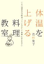 【中古】 体温を上げる料理教室 いまの健康法は間違っている正しい食事に変えなさい／若杉友子【著】