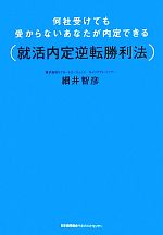 【中古】 何社受けても受からないあなたが内定できる就活内定逆転勝利法／細井智彦【著】