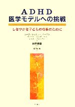【中古】 ADHD医学モデルへの挑戦 しなやかな子どもの成長のために／ルース・シュミットネーブン，ヴィッキアンダーソン，ティムゴッドバー【著】，田中康雄【監修】，森田由美【訳】