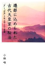 【中古】 遷都に込められた古代天皇家の秘法 「宮」と「御陵」を結ぶ隠された聖線／小林唯【著】