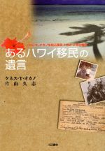 【中古】 あるハワイ移民の遺言　ハワイ・ヒロシマ・ナガノを結ぶ移民1世／ケネス・タカシ・オカノ(著者),片山久志(著者)のサムネイル