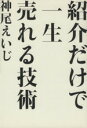 【中古】 紹介だけで一生売れる技術／神尾えいじ(著者)