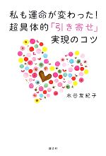 【中古】 私も運命が変わった！超具体的「引き寄せ」実現のコツ／水谷友紀子【著】