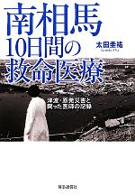 【中古】 南相馬10日間の救命医療 津波・原発災害と闘った医師の記録／太田圭祐【著】