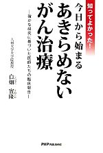 【中古】 知ってよかった！今日から始まるあきらめないがん治療 確かな研究に基づいた医師たちの臨床報告／白畑實隆【著】のサムネイル