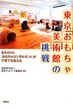 【中古】 東京おもちゃ美術館の挑戦 おもちゃと「おもちゃコンサルタント」が子育てを変える／日本グッド トイ委員会【編】