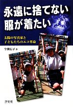 【中古】 永遠に捨てない服が着たい 太陽の写真家と子どもたちのエコ革命／今関信子【著】