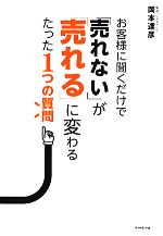 【中古】 お客様に聞くだけで「売れない」が「売れる」に変わるたった1つの質問／岡本達彦【著】