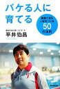 バケる人に育てる 勝負できる人材をつくる50の法則 ／平井伯昌