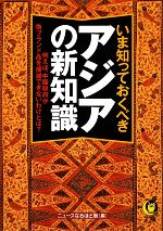 【中古】 いま知っておくべきアジアの新知識 例えば、中国政府が偽ブランド品を撲滅できないわけとは？ KAWADE夢文庫／ニュースなるほど塾【編】 【中古】afb