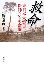  救命 東日本大震災、医師たちの奮闘／海堂尊