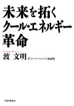 【中古】 未来を拓くクール・エネルギー革命／渡文明【著】