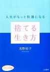 【中古】 捨てる生き方 人生がもっと快適になる 知的生きかた文庫わたしの時間シリーズ／浅野裕子【著】