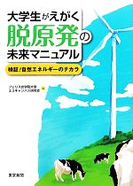 【中古】 大学生がえがく脱原発の未来マニュアル 検証!自然エネルギーのチカラ/フェリス女学院大学エコキャンパス研究会【編】
