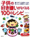 【中古】 子供の好き嫌いがなくなる100のレシピ 食べることが好きになるおいしい料理がいっぱい ／長澤池早子【監修】 【中古】afb