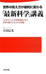 【中古】 世界の見え方が劇的に変わる「最新科学」講義 「はやぶさ」から「原発事故」まで世界が震えた5つの大問題 日文新書／大宮信光【著】