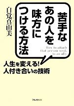 【中古】 苦手なあの人を味方につける方法 人生を変える！人付き合いの技術／自覚真由美【著】