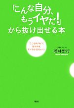 【中古】 「こんな自分、もうイヤだ！」から抜け出せる本 “こころのクセ”に気づけば、すべてがうまくいく！／若林宏行【著】