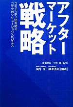 【中古】 アフターマーケット戦略 コモディティ化を防ぐコマツのソリューション・ビジネス／倉重光宏，平野真【監修】，長内厚，榊原清則【編著】