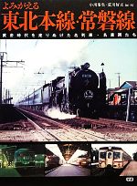 【中古】 よみがえる東北本線・常磐線 黄金時代を走りぬけた名列車・名車両たち／小川峯生，荒川好夫【編著】