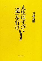 【中古】 人生はすべて「逆」を行け／川北義則【著】
