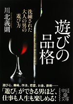  遊びの品格 洗練された大人の男の遊び方 中経の文庫／川北義則