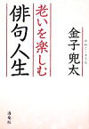 【中古】 老いを楽しむ俳句人生／金子兜太【著】