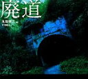 【中古】 廃道 棄てられし道/丸田祥三【写真】,平沼義之【文】