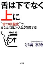 【中古】 舌は下ではなく上に “舌の吸盤化”で あなたの脳力 人生が開花する！／宗廣素徳【著】