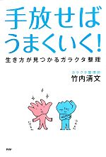 【中古】 手放せばうまくいく！ 生き方が見つかるガラクタ整理／竹内清文【著】